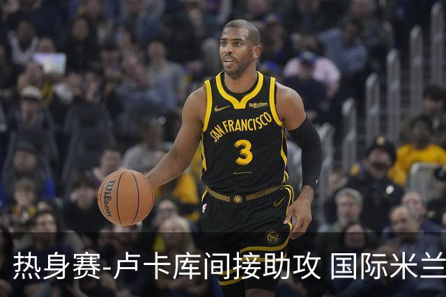 热身赛-卢卡库间接助攻 国际米兰2球落后2-2追平